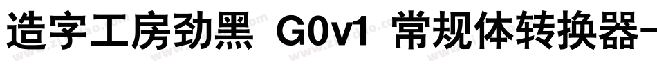 造字工房劲黑 G0v1 常规体转换器字体转换